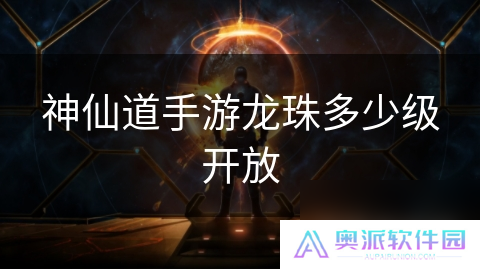 神仙道手游龙珠多少级开放