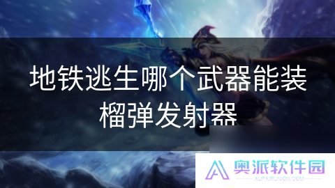 地铁逃生哪个武器能装榴弹发射器