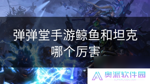 弹弹堂手游鲸鱼和坦克哪个厉害