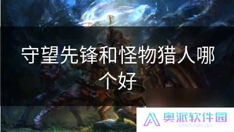 守望先锋和怪物猎人哪个好