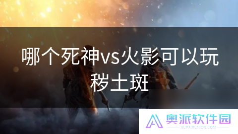 哪个死神vs火影可以玩秽土斑