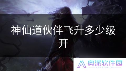 神仙道伙伴飞升多少级开