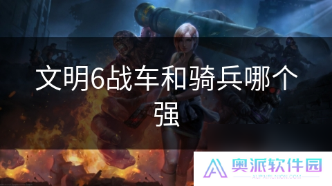 文明6战车和骑兵哪个强