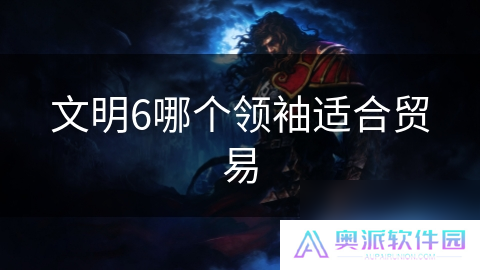 文明6哪个领袖适合贸易